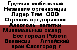 Грузчик мобильный › Название организации ­ Лидер Тим, ООО › Отрасль предприятия ­ Алкоголь, напитки › Минимальный оклад ­ 5 000 - Все города Работа » Вакансии   . Алтайский край,Славгород г.